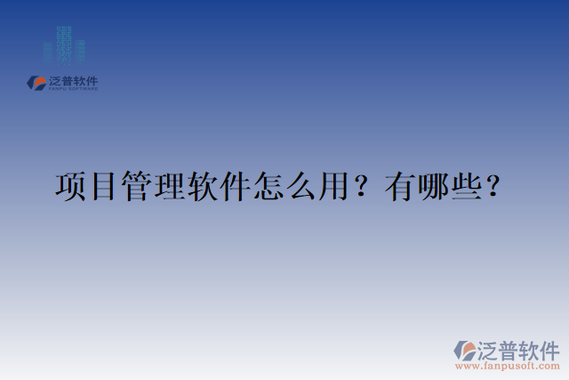 項(xiàng)目管理軟件怎么用？有哪些？