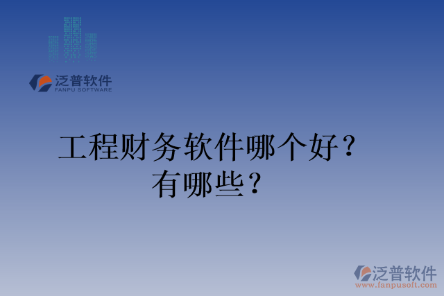 工程財(cái)務(wù)軟件哪個(gè)好？有哪些？