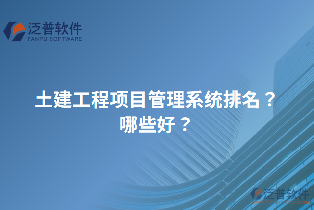 土建工程項目管理系統(tǒng)排名？哪些好？