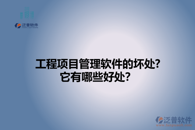 工程項(xiàng)目管理軟件的壞處? 它有哪些好處？