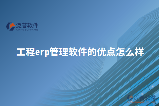 工程erp管理軟件的優(yōu)點(diǎn)怎么樣