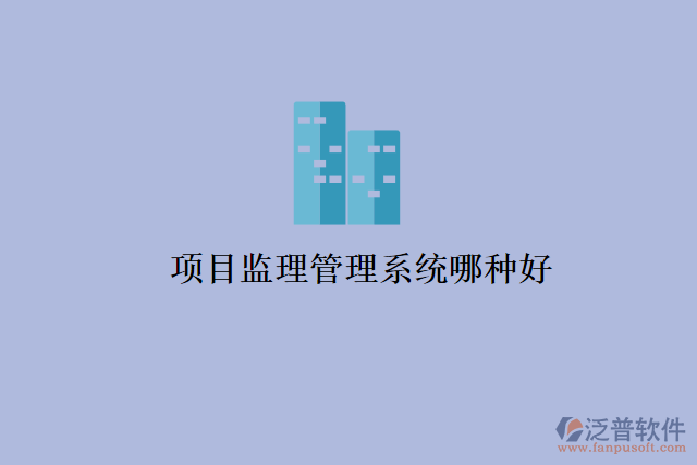 項目監(jiān)理管理系統(tǒng)哪種好