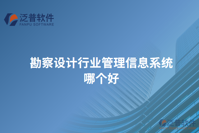 勘察設(shè)計(jì)行業(yè)管理信息系統(tǒng)哪個好