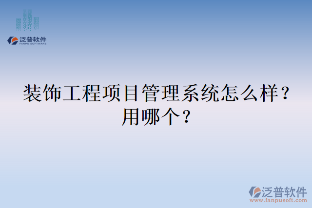 裝飾工程項目管理系統(tǒng)怎么樣？用哪個？