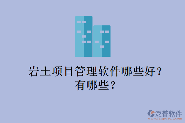 巖土項(xiàng)目管理軟件哪些好？有哪些？