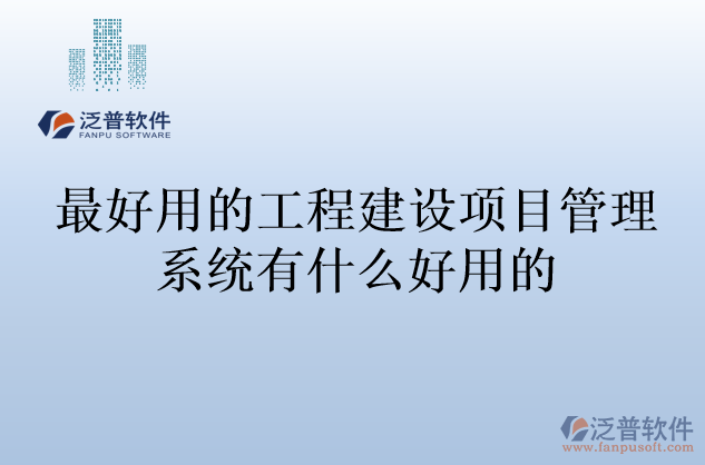 最好用的工程建設(shè)項目管理系統(tǒng)有什么好用的