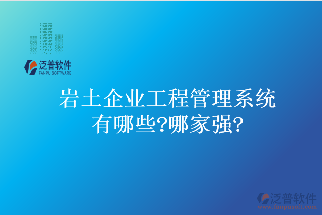 巖土企業(yè)工程管理系統有哪些?哪家強?