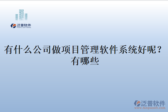 有什么公司做項目管理軟件系統(tǒng)好呢？有哪些