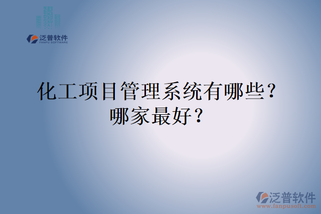 化工項(xiàng)目管理系統(tǒng)有哪些？哪家最好？
