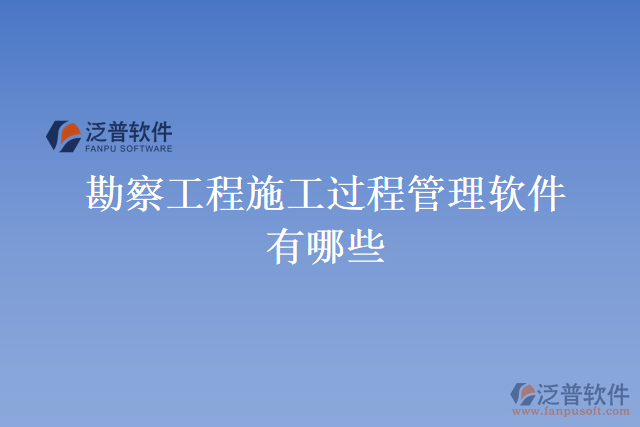 勘察工程施工過(guò)程管理軟件有哪些
