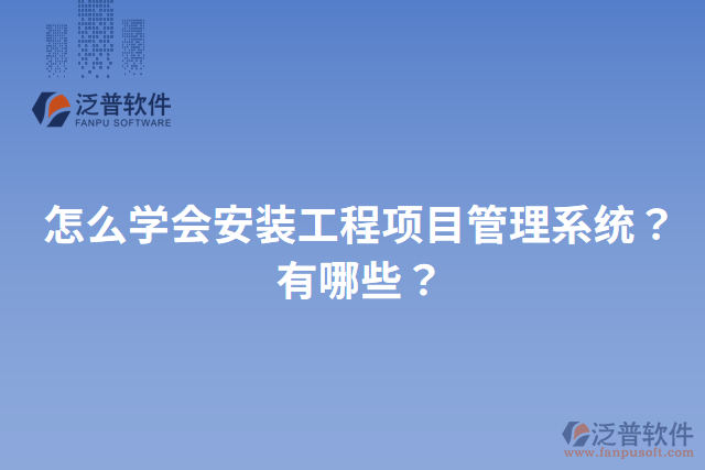 怎么學會安裝工程項目管理系統(tǒng)？有哪些？
