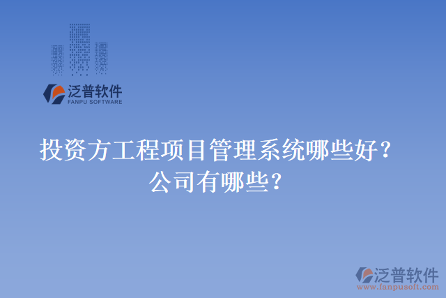 投資方工程項目管理系統(tǒng)哪些好？公司有哪些？
