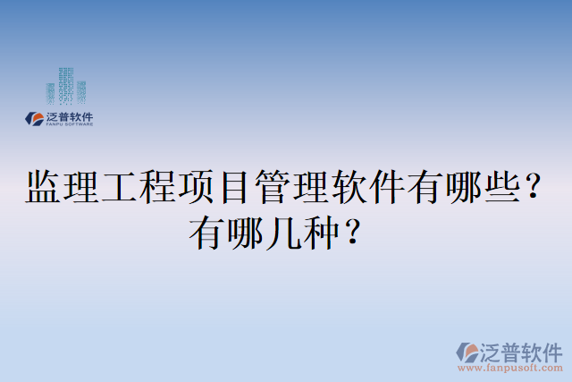 監(jiān)理工程項(xiàng)目管理軟件有哪些？有哪幾種？