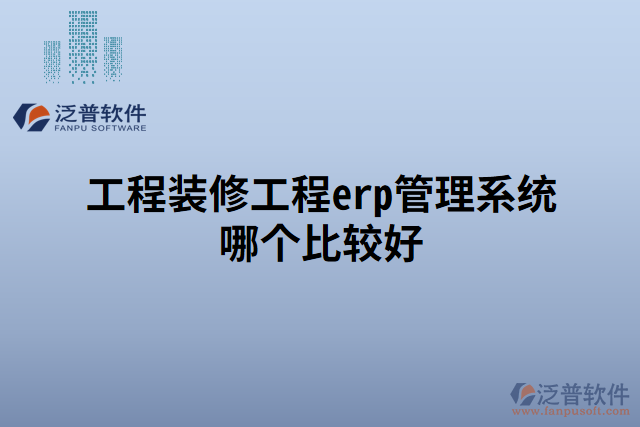 工程裝修工程erp管理系統(tǒng)哪個(gè)比較好