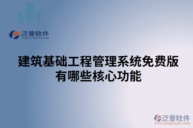 建筑基礎(chǔ)工程管理系統(tǒng)免費版有哪些核心功能
