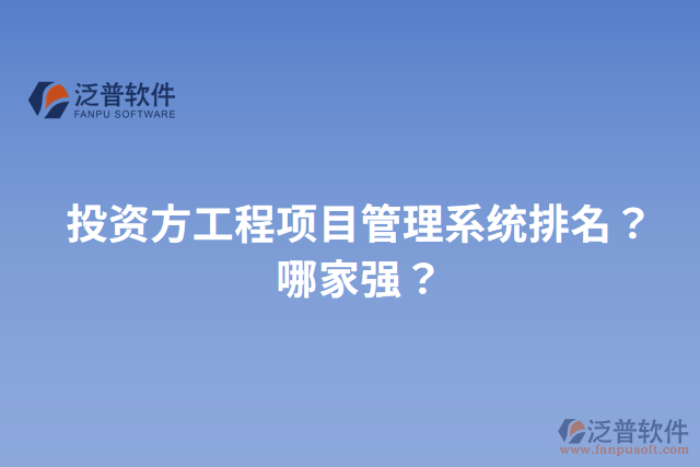 投資方工程項(xiàng)目管理系統(tǒng)排名？哪家強(qiáng)？