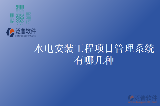 水電安裝工程項(xiàng)目管理系統(tǒng)有哪幾種