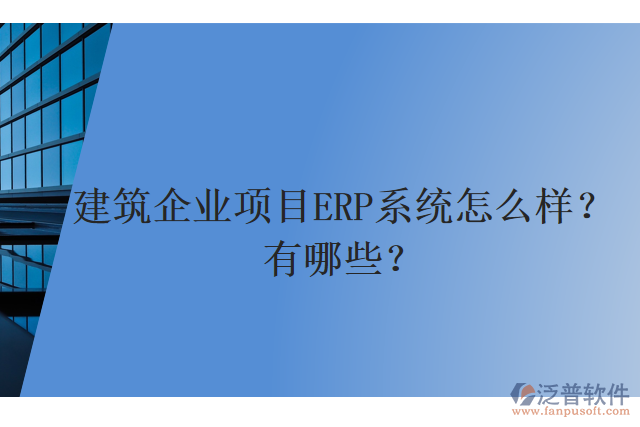 建筑企業(yè)項目ERP系統(tǒng)怎么樣？有哪些？