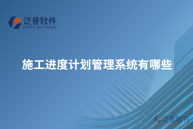 施工進(jìn)度計(jì)劃管理系統(tǒng)有哪些