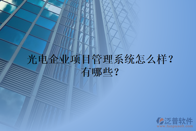 光電企業(yè)項目管理系統(tǒng)怎么樣？有哪些？