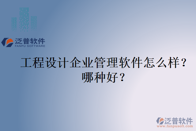 工程設(shè)計企業(yè)管理軟件怎么樣？哪種好？