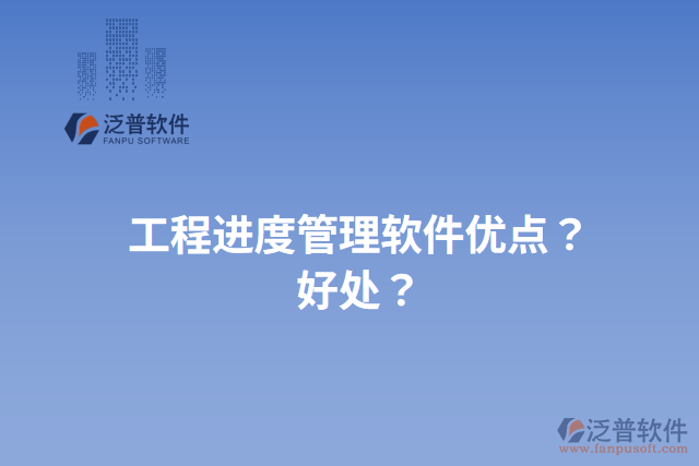 工程進(jìn)度管理軟件優(yōu)點(diǎn)？好處？