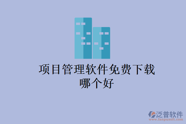 項(xiàng)目管理軟件免費(fèi)下載哪個(gè)好