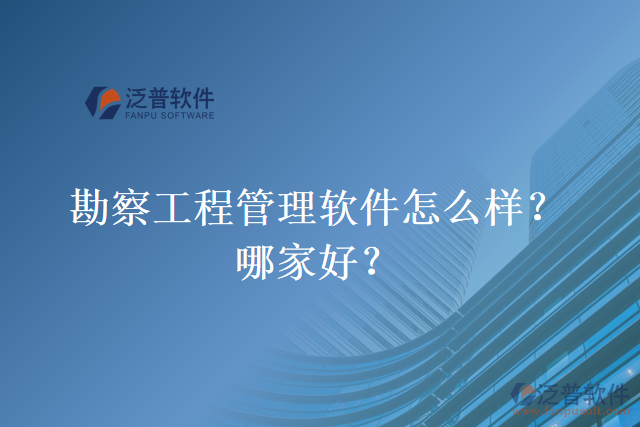 勘察工程管理軟件怎么樣？哪家好？