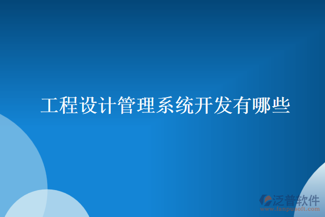工程設計管理系統(tǒng)開發(fā)有哪些