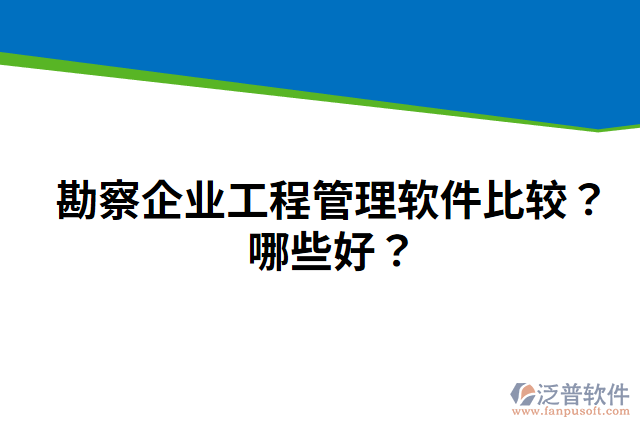 勘察企業(yè)工程管理軟件比較？哪些好？