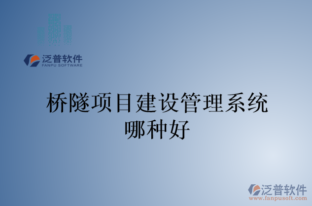 橋隧項目建設(shè)管理系統(tǒng)哪種好