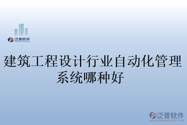 建筑工程設(shè)計(jì)行業(yè)自動化管理系統(tǒng)哪種好