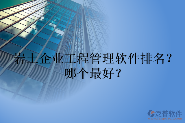 巖土企業(yè)工程管理軟件排名？哪個(gè)最好？