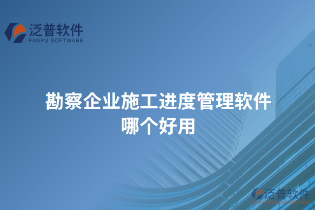 勘察企業(yè)施工進度管理軟件哪個好用