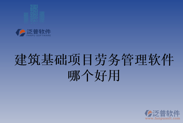 建筑基礎(chǔ)項(xiàng)目勞務(wù)管理軟件哪個(gè)好用