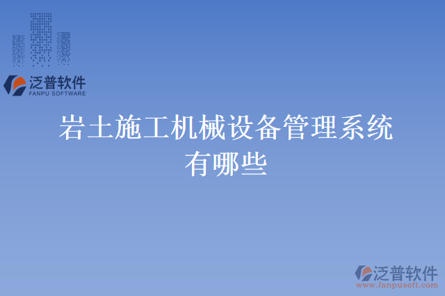 巖土施工機(jī)械設(shè)備管理系統(tǒng)有哪些