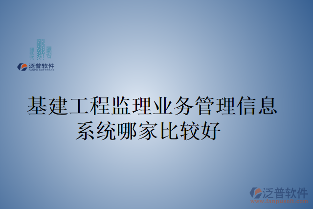 基建工程監(jiān)理業(yè)務管理信息系統(tǒng)哪家比較好