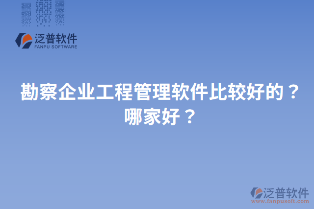 勘察企業(yè)工程管理軟件比較好的？哪家好？
