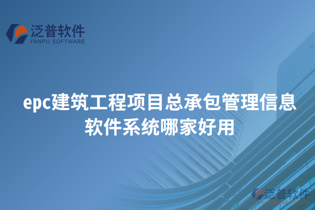 epc建筑工程項(xiàng)目總承包管理信息軟件系統(tǒng)哪家好用