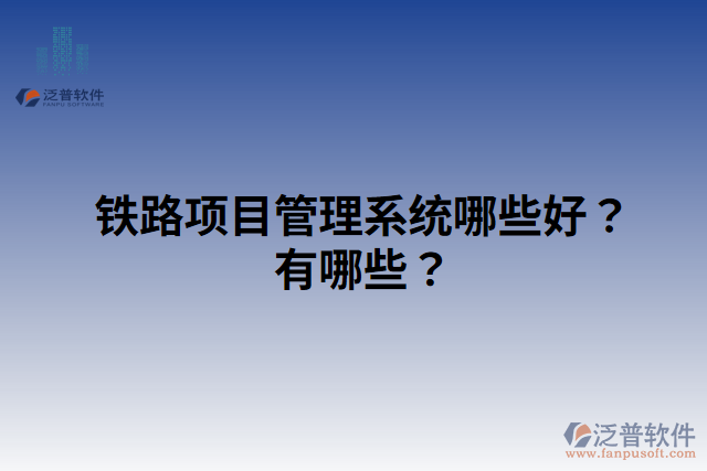 鐵路項(xiàng)目管理系統(tǒng)哪些好？有哪些？