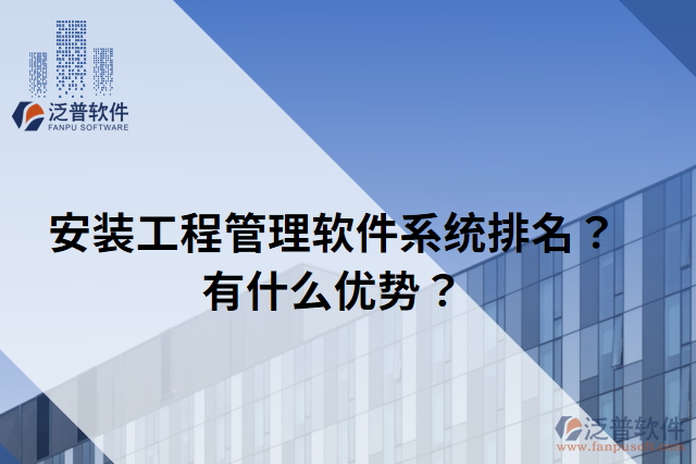 安裝工程管理軟件系統(tǒng)排名？有什么優(yōu)勢？