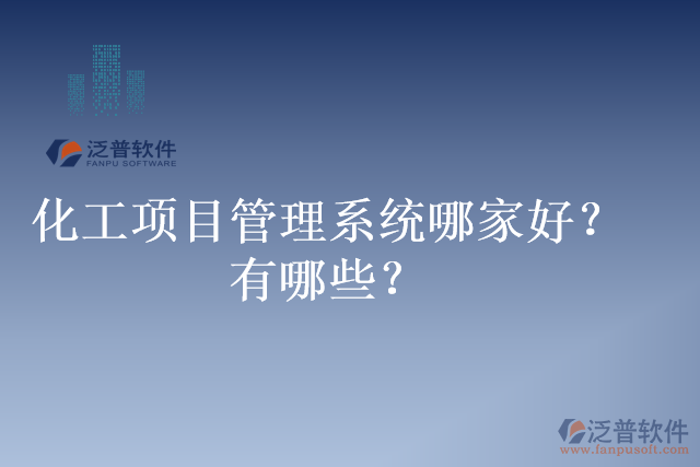 化工項(xiàng)目管理系統(tǒng)哪家好？有哪些？