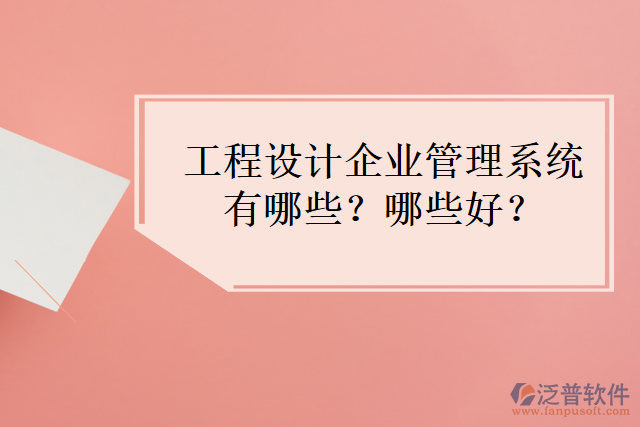 工程設(shè)計企業(yè)管理系統(tǒng)有哪些？哪些好？