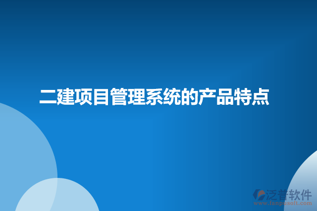 二建項(xiàng)目管理系統(tǒng)的產(chǎn)品特點(diǎn)