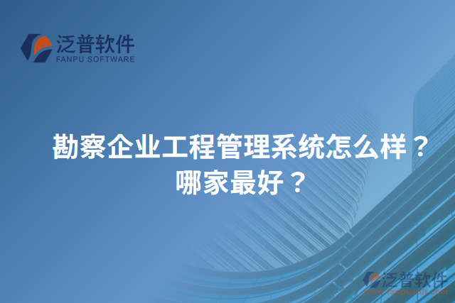 勘察企業(yè)工程管理系統(tǒng)怎么樣？哪家最好？