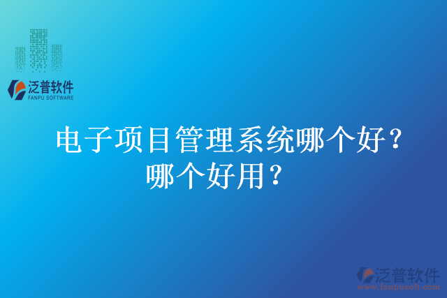 電子項(xiàng)目管理系統(tǒng)哪個(gè)好？哪個(gè)好用？