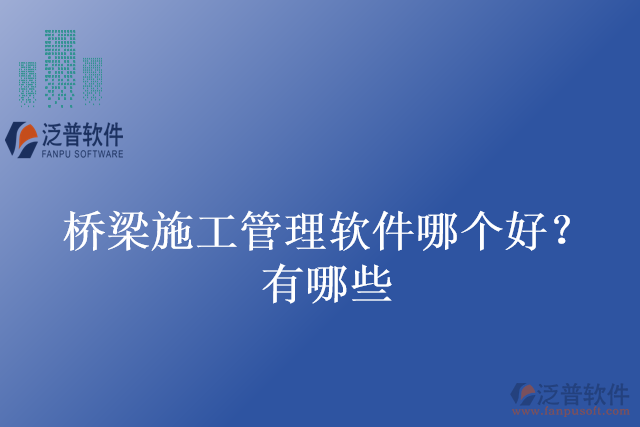 橋梁施工管理軟件哪個好？有哪些