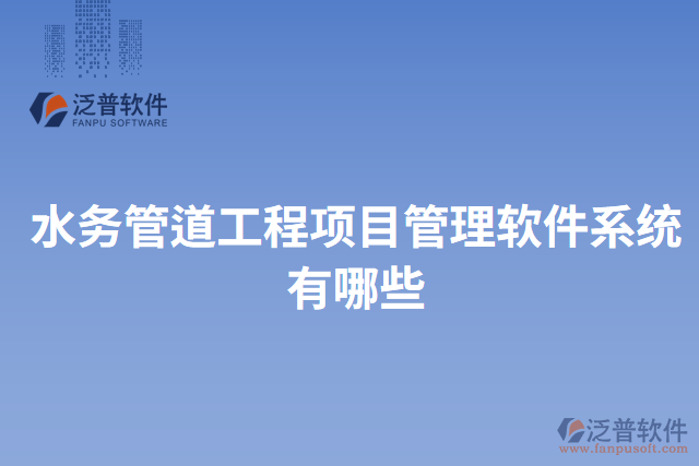 水務管道工程項目管理軟件系統(tǒng)有哪些