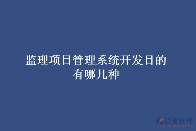監(jiān)理項(xiàng)目管理系統(tǒng)開發(fā)目的有哪幾種