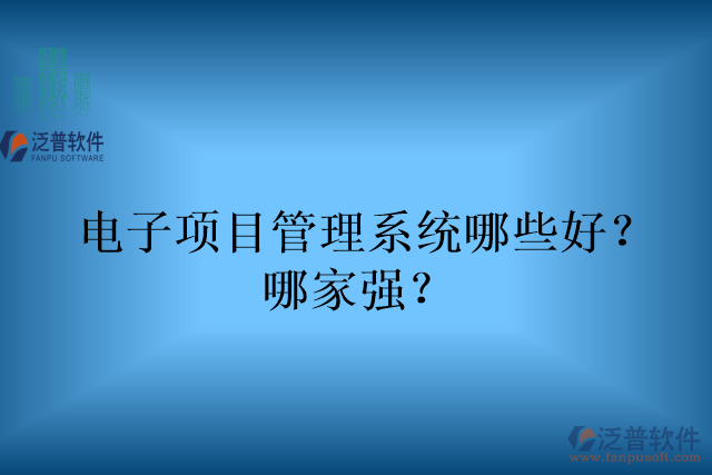 電子項(xiàng)目管理系統(tǒng)哪些好？哪家強(qiáng)？